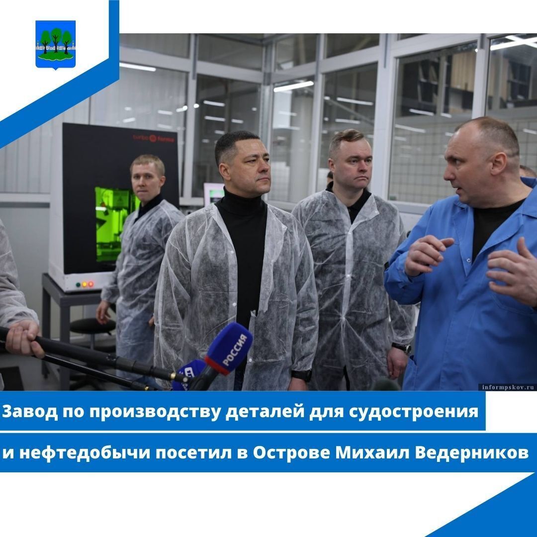 3авод по производству деталей для судостроения и нефтедобычи посетил в Острове Михаил Ведерников.